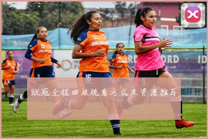 欧冠全程回放观看方式及资源推荐