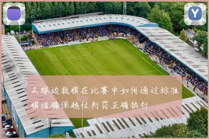 足球边裁旗在比赛中如何通过标准旗语确保越位判罚正确执行