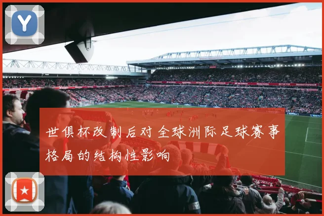 世俱杯改制后对全球洲际足球赛事格局的结构性影响