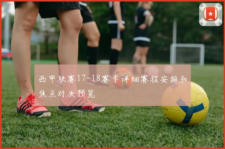 西甲联赛17-18赛季详细赛程安排和焦点对决预览