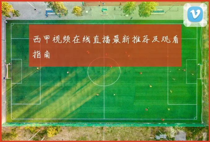 西甲视频在线直播最新推荐及观看指南